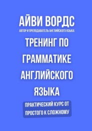 Тренинг по грамматике английского языка. Практический курс от простого к сложному