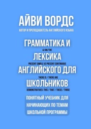 Грамматика и лексика английского для школьников. Понятный учебник для начинающих по темам школьной программы