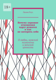 Почему хорошие отношения вдруг рушатся и как не потерять себя. О любви, мужской психологии и женской ценности