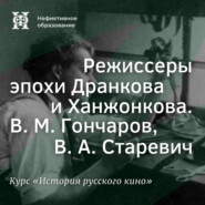 Режиссеры эпохи Дранкова и Ханжонкова. В. М. Гончаров, В. А. Старевич