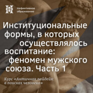 Институциональные формы, в которых осуществлялось воспитание: феномен мужского союза. Часть 1