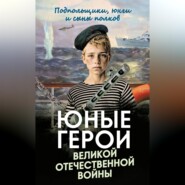 Юные герои Великой Отечественной войны. Подпольщики, юнги и сыны полков