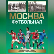 Москва футбольная. Полная история в лицах, событиях, цифрах и фактах