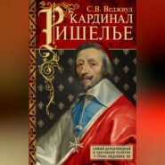 Кардинал Ришелье. Самый дальновидный и удачливый политик у трона Людовика ХIII