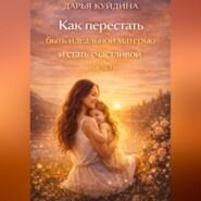 Как перестать быть идеальной матерью и стать счастливой (Часть 1)