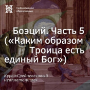 Боэций. Часть 5. (”Каким образом Троица есть единый Бог”)