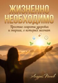 Жизненно необходимо. Простые секреты здоровья и энергии, о которых молчат