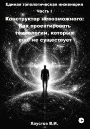 Единая топологическая инженерия. Часть I. Конструктор невозможного: Как проектировать технологии, которых ещё не существует
