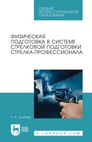 Физическая подготовка в системе стрелковой подготовки стрелка-профессионала. Учебное пособие для СПО. 4-е издание, стереотипное