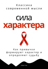 Сила характера. Как привычки формируют характер и определяют судьбу