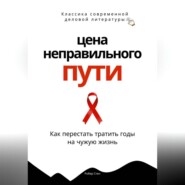 Цена неправильного пути. Как перестать тратить годы на чужую жизнь