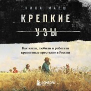 Крепкие узы. Как жили, любили и работали крепостные крестьяне в России