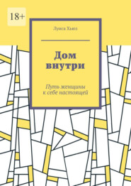 Дом внутри. Путь женщины к себе настоящей
