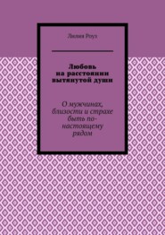 Любовь на расстоянии вытянутой души. О мужчинах, близости и страхе быть по-настоящему рядом