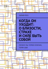 Когда он уходит: о близости, страхе и силе быть собой. Почему мы теряем мужчин, теряя себя
