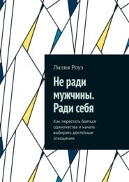 Не ради мужчины. Ради себя. Как перестать бояться одиночества и начать выбирать достойные отношения
