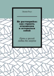 Не растворяйся: как строить отношения и оставаться собой. Путь к зрелой любви без жертв