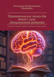 Терапевтические сказки для детей с нуля. Эмоциональное развитие. Сказки для маленьких сердечек: волшебство, которое исцеляет