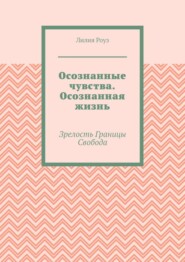 Осознанные чувства. Осознанная жизнь. Зрелость. Границы. Свобода