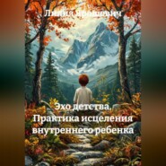 Эхо детства. Практика исцеления внутреннего ребенка.