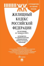 Жилищный кодекс Российской Федерации по состоянию на 1 февраля 2026 г. + путеводитель по судебной практике и сравнительная таблица последних изменений