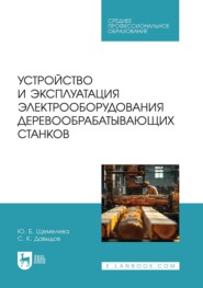 Устройство и эксплуатация электрооборудования деревообрабатывающих станков. Учебное пособие для СПО
