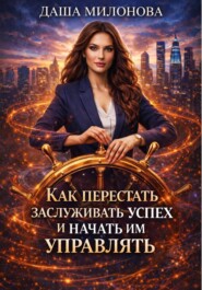 Как перестать заслуживать успех и начать им управлять