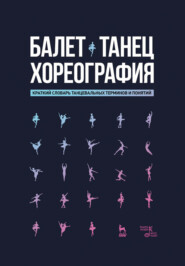 Балет. Танец. Хореография. Краткий словарь танцевальных терминов и понятий. 5-е издание, стереотипное