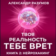 Твоя Реальность Тебе Врет. Книга 2: Нейрохакинг