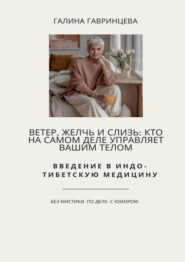 Ветер, Желчь и Слизь: Кто на самом деле управляет вашим телом. Введение в индо-тибетскую медицину