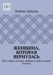 Женщина, которая вернулась. Путь через потери, любовь к себе и новое начало