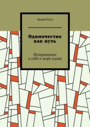 Одиночество как путь. Возвращение к себе в мире шума