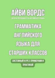 Грамматика английского языка для старших классов. Системный курс с примерами и практикой