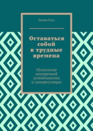 Оставаться собой в трудные времена. Психология внутренней устойчивости и саморегуляции