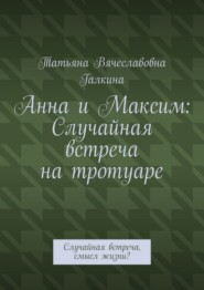 Анна и Максим: Случайная встреча на тротуаре. Случайная встреча, смысл жизни?