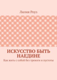 Искусство быть наедине. Как жить с собой без тревоги и пустоты