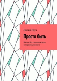 Просто быть. Жизнь без гиперконтроля и перфекционизма