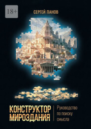 Конструктор мироздания. Руководство по поиску смысла