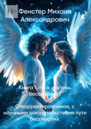 Книга 1. Как достичь бессмертия. Откорректированная, с научными доказательствами пути бессмертия. Полное руководство для достижения бессмертия в 10 книгах