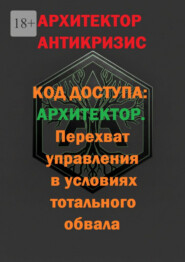 Код доступа: Архитектор. Перехват управления в условиях тотального обвала
