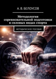 Методология соревновательной подготовки в силовых видах спорта. Методическое пособие