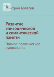 Развитие эпизодической и семантической памяти. Полное практическое руководство