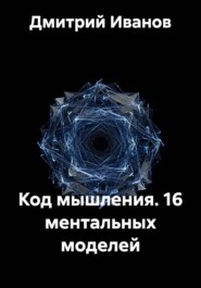 Код мышления. 16 ментальных моделей