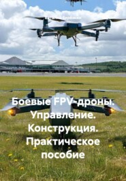 Боевые FPV-дроны. Управление. Конструкция. Практическое пособие
