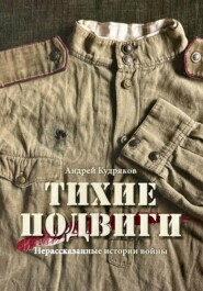 Тихие подвиги. Нерассказанные истории войны