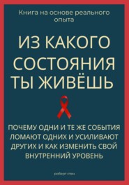 Из какого состояния ты живёшь. Книга о том, почему одни и те же события ломают одних и усиливают других и как изменить свой внутренний уровень