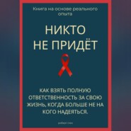 Никто не придёт. Как взять полную ответственность за свою жизнь, когда больше не на кого надеяться