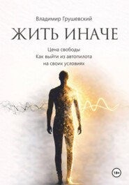 Жить Иначе. Цена свободы. Как выйти из автопилота на своих условиях