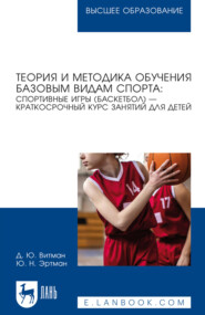 Теория и методика обучения базовым видам спорта: спортивные игры (баскетбол) – краткосрочный курс занятий для детей. Учебное пособие для вузов. 3-е издание, стереотипное