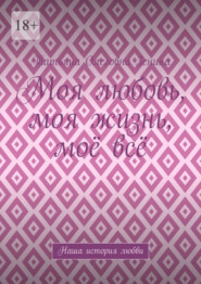 Моя любовь, моя жизнь, моё всё. Наша история любви